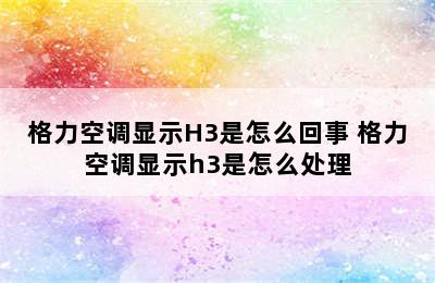 格力空调显示H3是怎么回事 格力空调显示h3是怎么处理